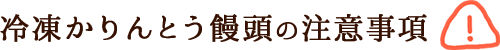 冷凍かりんとう饅頭の注意事項