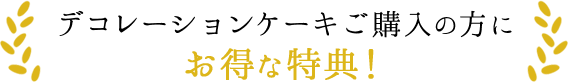 デコレーションケーキご購入の方にお得な特典！