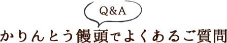 かりんとう饅頭でよくあるご質問