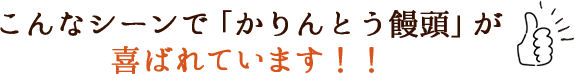 こんなシーンでかりんとう饅頭が喜ばれています！！